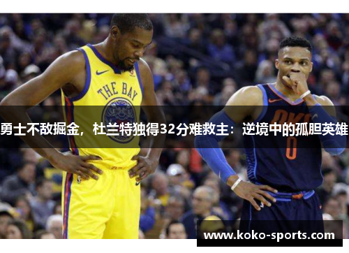 勇士不敌掘金，杜兰特独得32分难救主：逆境中的孤胆英雄