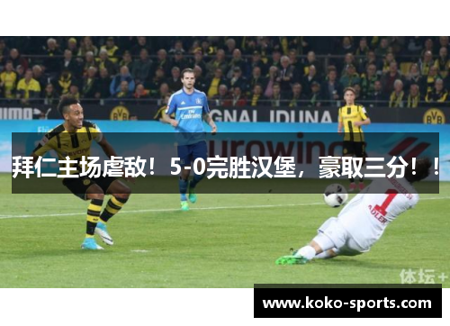 拜仁主场虐敌！5-0完胜汉堡，豪取三分！！
