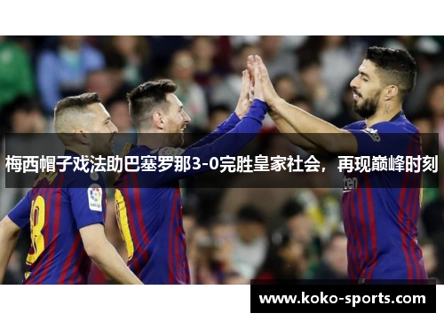 梅西帽子戏法助巴塞罗那3-0完胜皇家社会，再现巅峰时刻