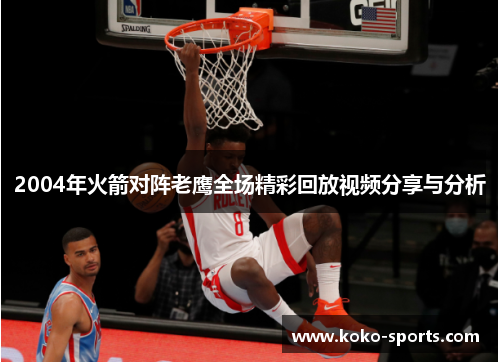 2004年火箭对阵老鹰全场精彩回放视频分享与分析