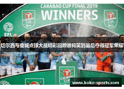 切尔西与曼城点球大战精彩回顾谁将笑到最后夺得冠军荣耀