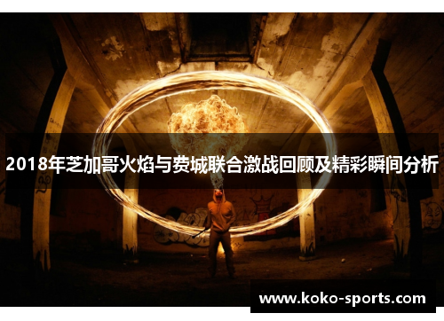 2018年芝加哥火焰与费城联合激战回顾及精彩瞬间分析
