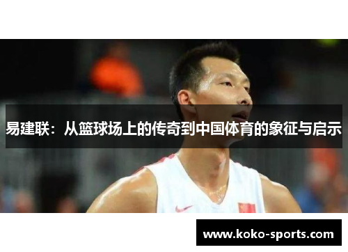 易建联：从篮球场上的传奇到中国体育的象征与启示